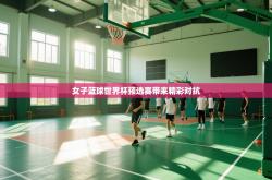 女子篮球世界杯预选赛带来精彩对抗