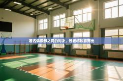 著名俱乐部之间的对决，胜者将脱颖而出