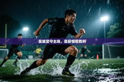 曼城坚守主场，喜获惊险胜利