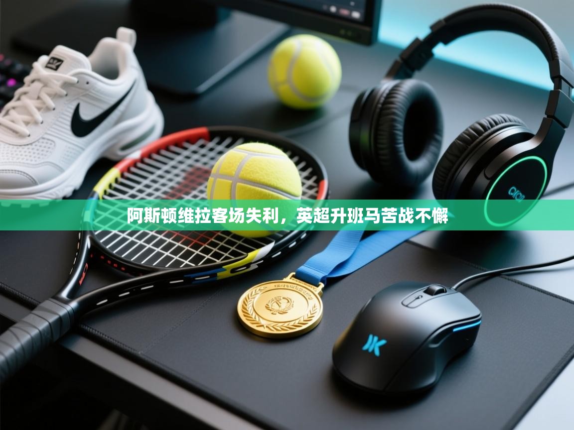 阿斯顿维拉客场失利,英超升班马苦战不懈 第1张