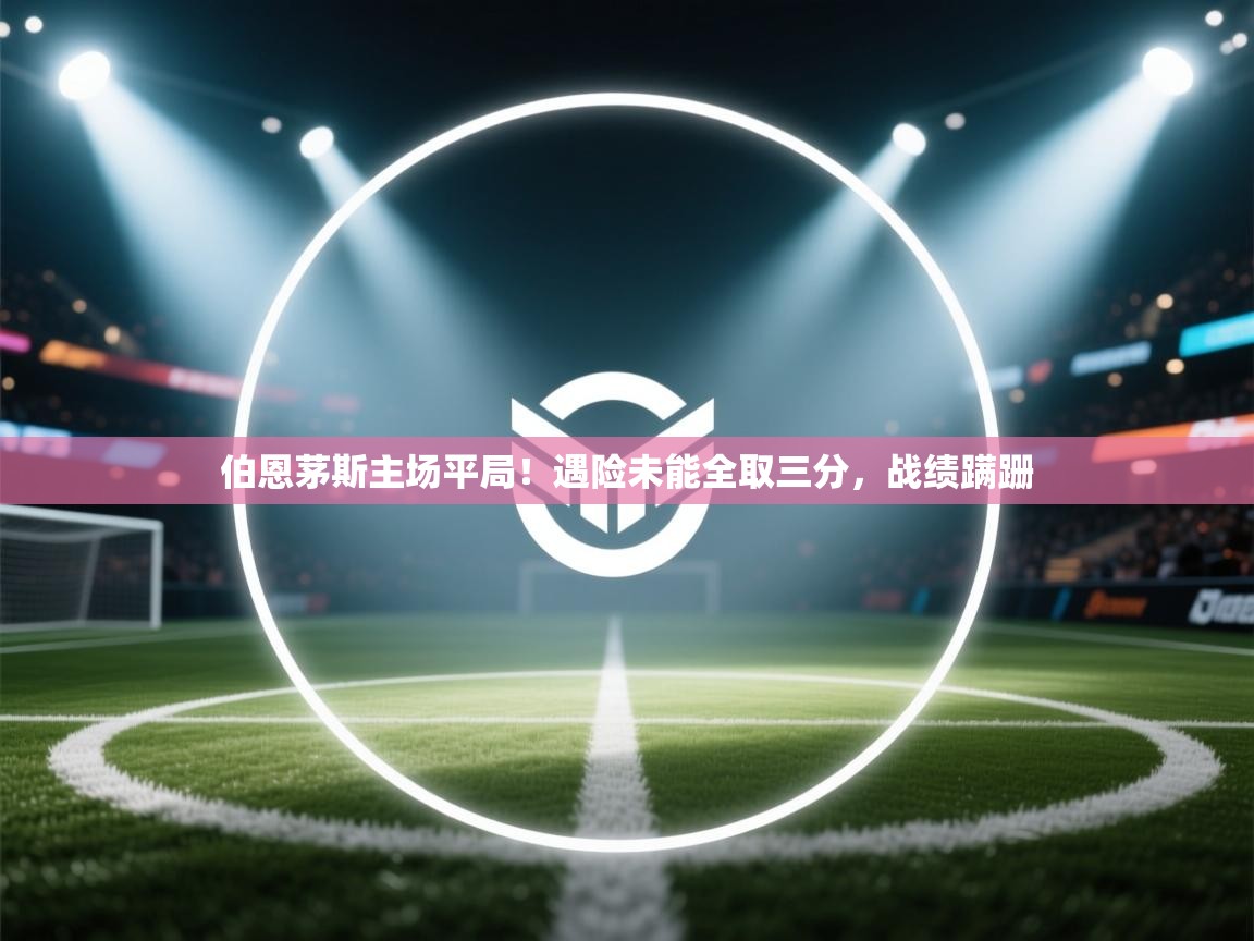 伯恩茅斯主场平局！遇险未能全取三分，战绩蹒跚  第1张