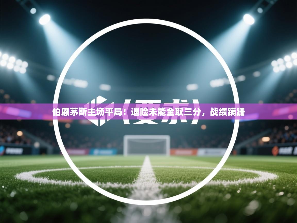 伯恩茅斯主场平局！遇险未能全取三分，战绩蹒跚  第2张