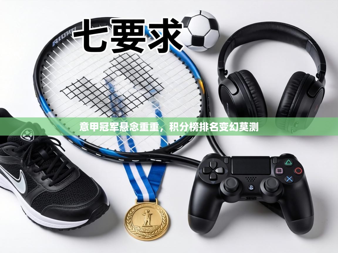 意甲冠军悬念重重,积分榜排名变幻莫测 第1张